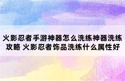 火影忍者手游神器怎么洗练神器洗练攻略 火影忍者饰品洗练什么属性好